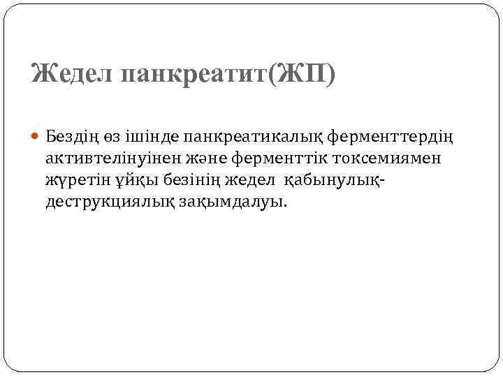 Жедел панкреатит(ЖП) Бездің өз ішінде панкреатикалық ферменттердің активтелінуінен және ферменттік токсемиямен жүретін ұйқы безінің