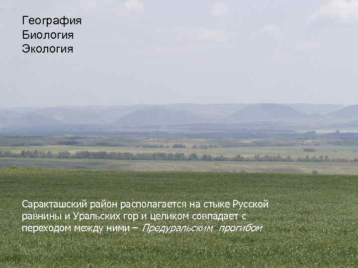 География Биология Экология Саракташский район располагается на стыке Русской равнины и Уральских гор и