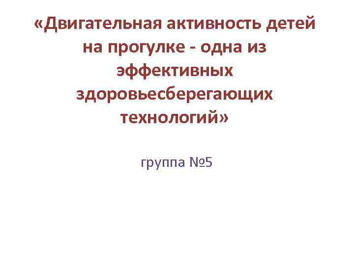  «Двигательная активность детей на прогулке - одна из эффективных здоровьесберегающих технологий» группа №