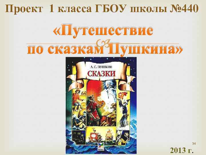 Проект 1 класса ГБОУ школы № 440 «Путешествие Пушкина» по сказкам 34 2013 г.