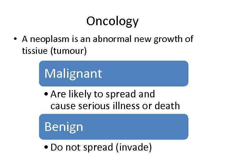 Oncology • A neoplasm is an abnormal new growth of tissiue (tumour) Malignant •