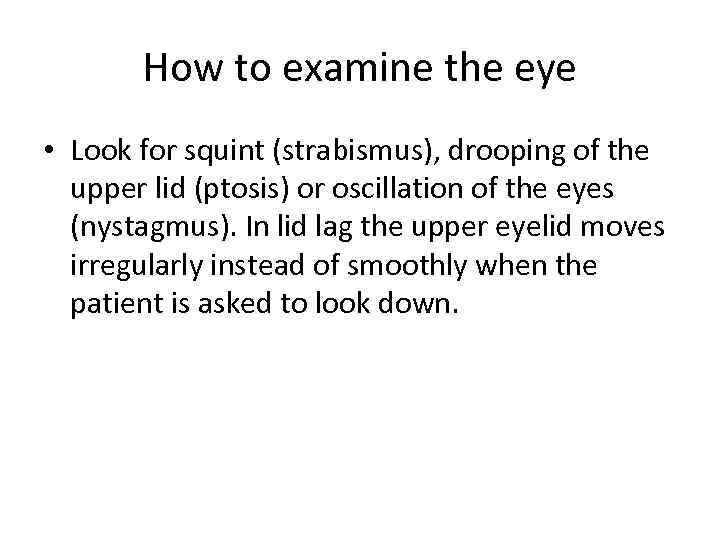 How to examine the eye • Look for squint (strabismus), drooping of the upper