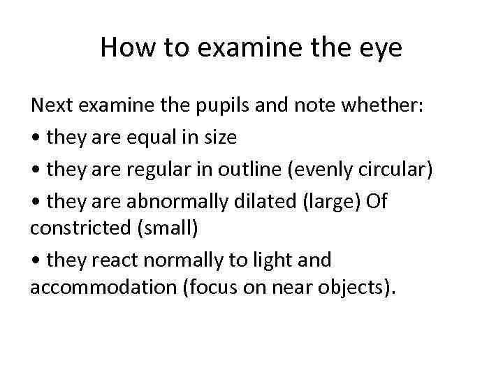 How to examine the eye Next examine the pupils and note whether: • they