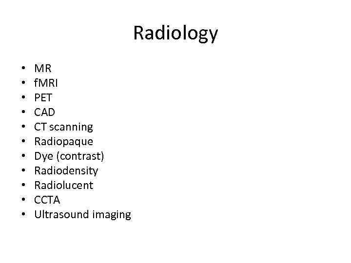 Radiology • • • MR f. MRI PET CAD CT scanning Radiopaque Dye (contrast)