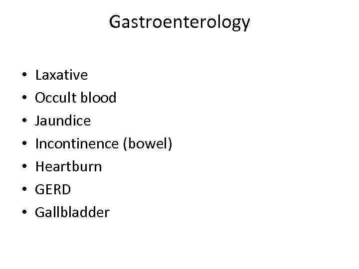 Gastroenterology • • Laxative Occult blood Jaundice Incontinence (bowel) Heartburn GERD Gallbladder 