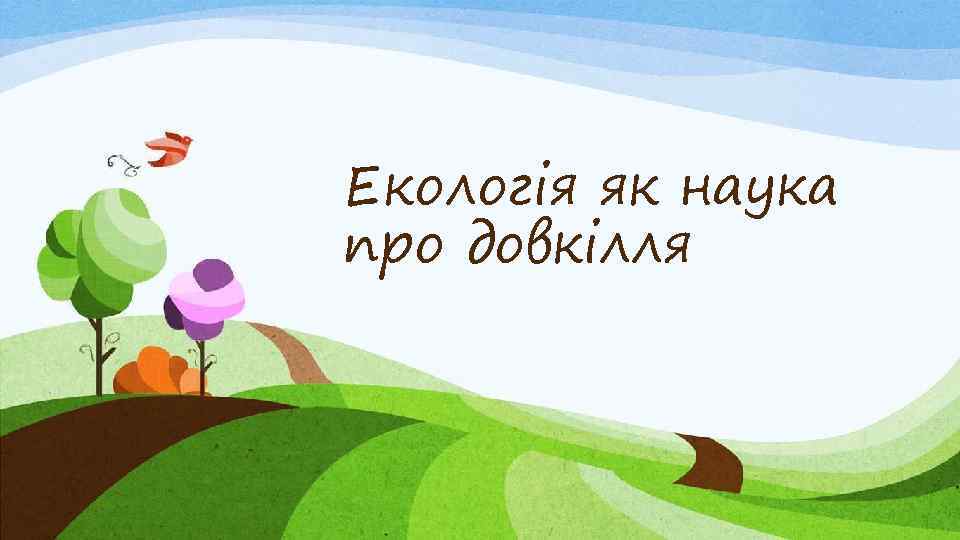 Екологія як наука про довкілля 