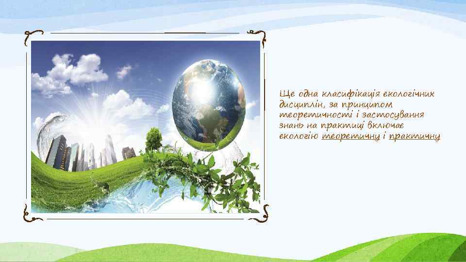 Ще одна класифікація екологічних дисциплін, за принципом теоретичності і застосування знань на практиці включає