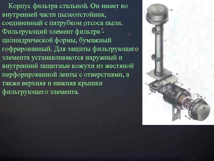 Корпус фильтра стальной. Он имеет во внутренней части пылеотстойник, соединенный с патрубком отсоса пыли.