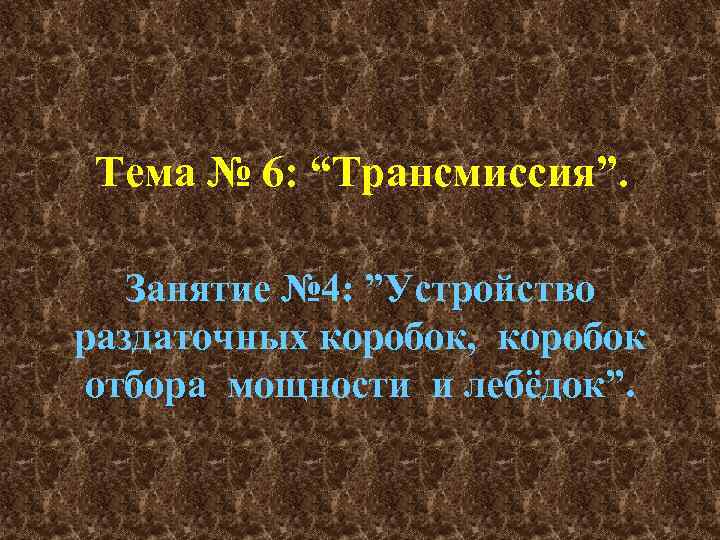 Тема № 6: “Трансмиссия”. Занятие № 4: ”Устройство раздаточных коробок, коробок отбора мощности и