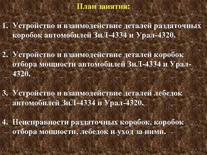 План занятия: 1. Устройство и взаимодействие деталей раздаточных коробок автомобилей Зи. Л-4334 и Урал-4320.