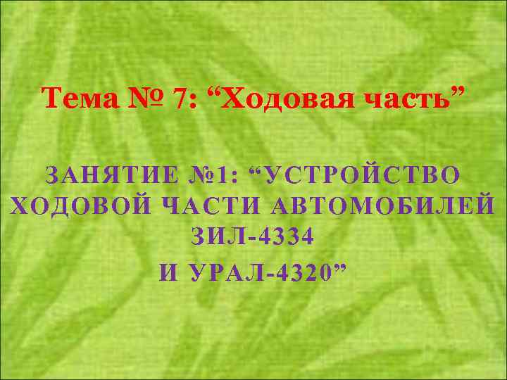 Тема № 7: “Ходовая часть” ЗАНЯТИЕ № 1: “УСТРОЙСТВО ХОДОВОЙ ЧАСТИ АВТОМОБИЛЕЙ ЗИЛ-4334 И