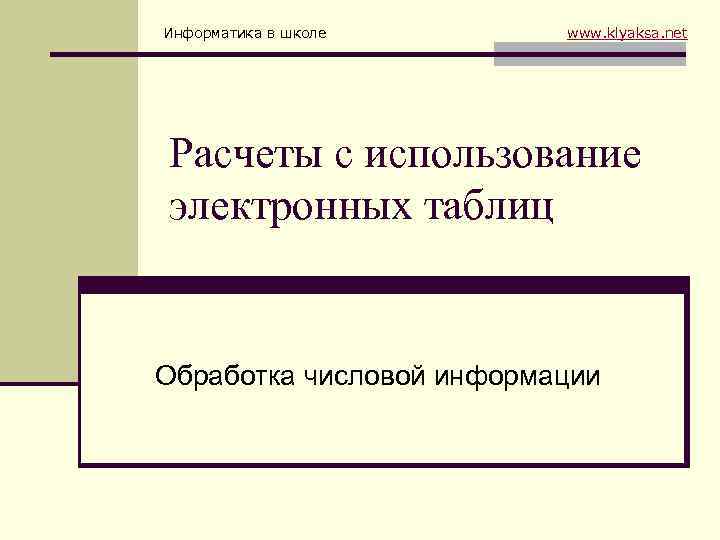 Информатика в школе www. klyaksa. net Расчеты с использование электронных таблиц Обработка числовой информации