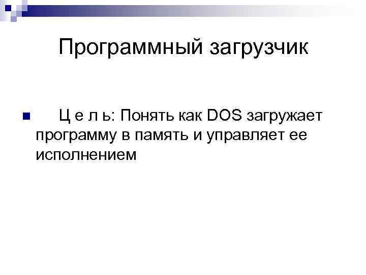 Программный загрузчик n Ц е л ь: Понять как DOS загружает программу в память