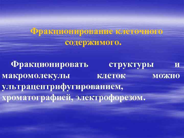 Фракционирование клеточного содержимого. Фракционировать структуры и макромолекулы клеток можно ультрацентрифугированием, хроматографией, электрофорезом. 