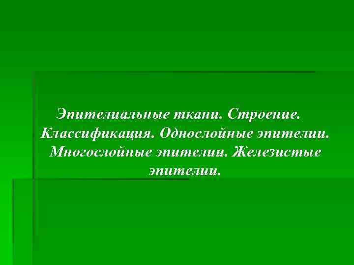 Эпителиальные ткани. Строение. Классификация. Однослойные эпителии. Многослойные эпителии. Железистые эпителии. 