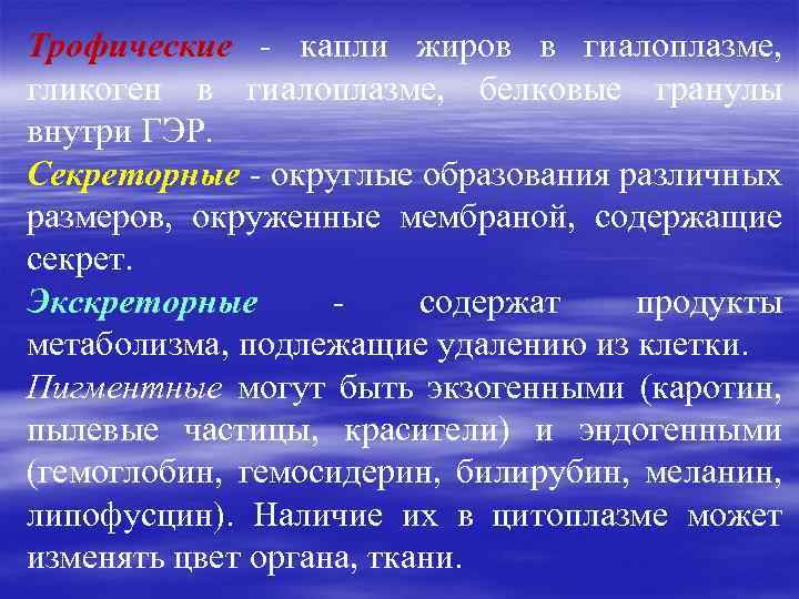 Трофические - капли жиров в гиалоплазме, гликоген в гиалоплазме, белковые гранулы внутри ГЭР. Секреторные