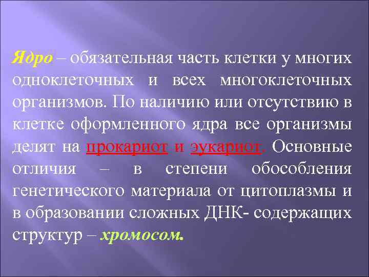 Ядро – обязательная часть клетки у многих одноклеточных и всех многоклеточных организмов. По наличию
