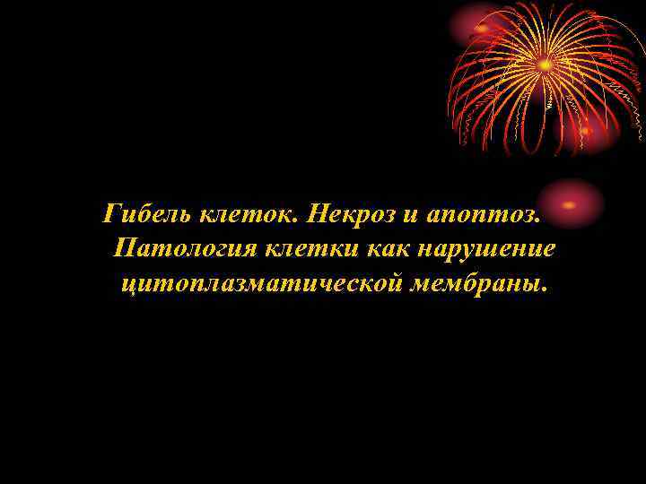 Гибель клеток. Некроз и апоптоз. Патология клетки как нарушение цитоплазматической мембраны. 