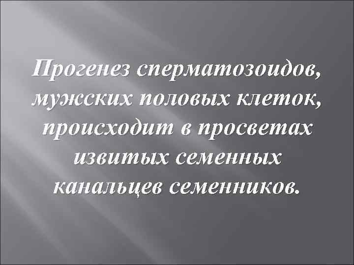 Прогенез сперматозоидов, мужских половых клеток, происходит в просветах извитых семенных канальцев семенников. 