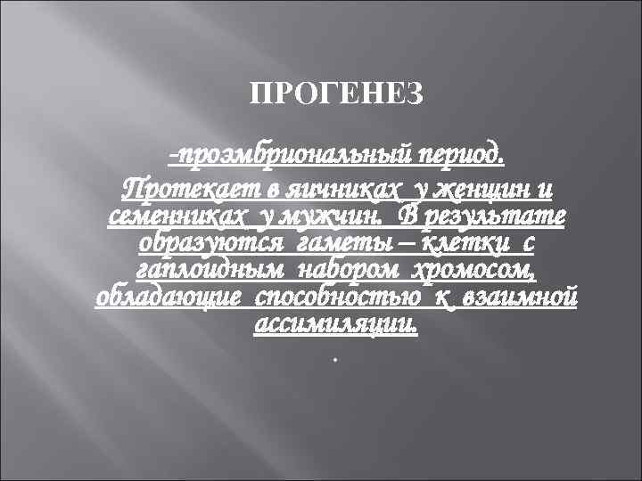 ПРОГЕНЕЗ -проэмбриональный период. Протекает в яичниках у женщин и семенниках у мужчин. В результате