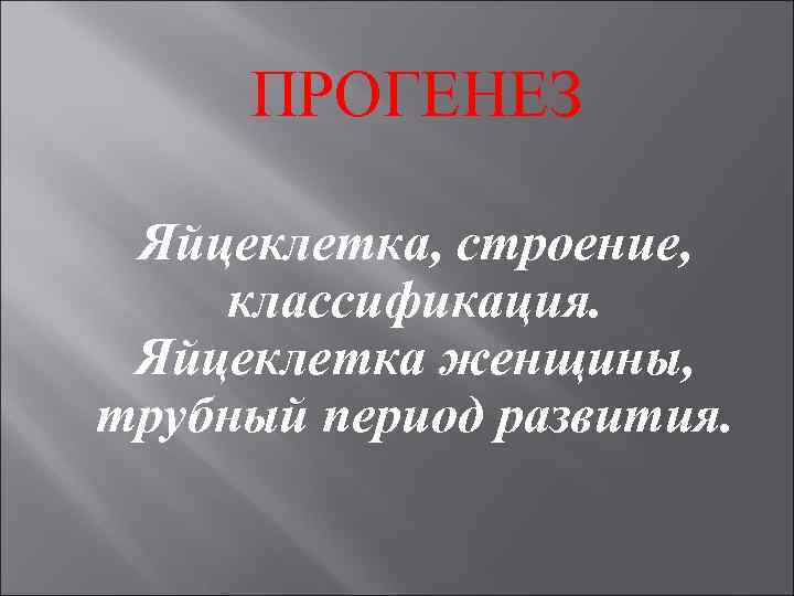 ПРОГЕНЕЗ Яйцеклетка, строение, классификация. Яйцеклетка женщины, трубный период развития. 