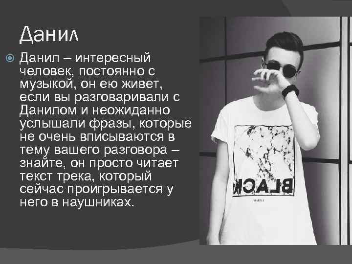 Данил – интересный человек, постоянно с музыкой, он ею живет, если вы разговаривали с