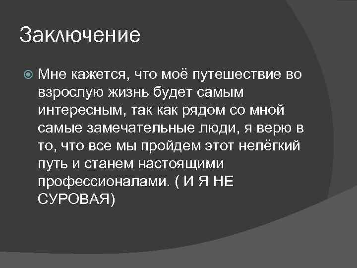 Заключение Мне кажется, что моё путешествие во взрослую жизнь будет самым интересным, так как