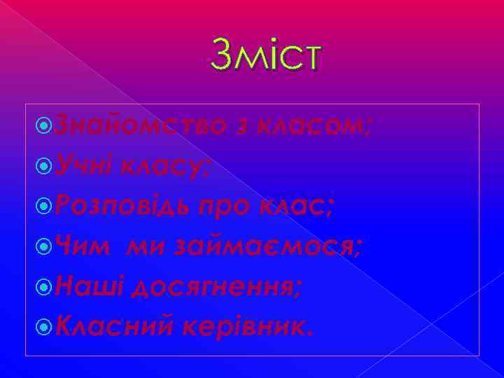 Зміст Знайомство Учні з класом; класу; Розповідь про клас; Чим ми займаємося; Наші досягнення;