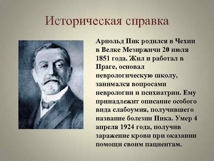 Историческая справка Арнольд Пик родился в Чехии в Велке Мезиржичи 20 июля 1851 года.