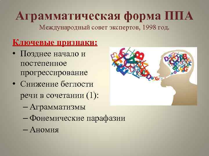 Аграмматическая форма ППА Международный совет экспертов, 1998 год. Ключевые признаки: • Позднее начало и