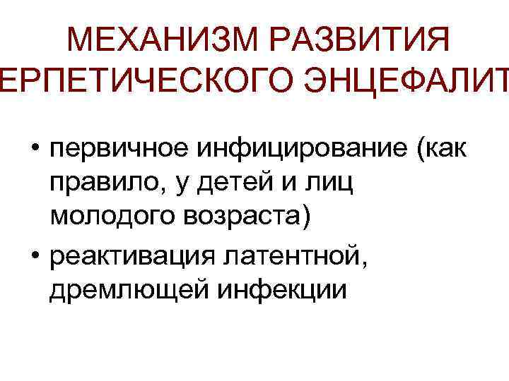 МЕХАНИЗМ РАЗВИТИЯ ЕРПЕТИЧЕСКОГО ЭНЦЕФАЛИТ • первичное инфицирование (как правило, у детей и лиц молодого