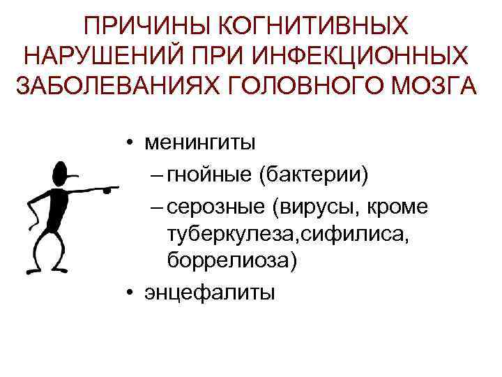 ПРИЧИНЫ КОГНИТИВНЫХ НАРУШЕНИЙ ПРИ ИНФЕКЦИОННЫХ ЗАБОЛЕВАНИЯХ ГОЛОВНОГО МОЗГА • менингиты – гнойные (бактерии) –