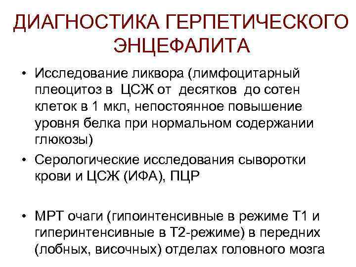 ДИАГНОСТИКА ГЕРПЕТИЧЕСКОГО ЭНЦЕФАЛИТА • Исследование ликвора (лимфоцитарный плеоцитоз в ЦСЖ от десятков до сотен