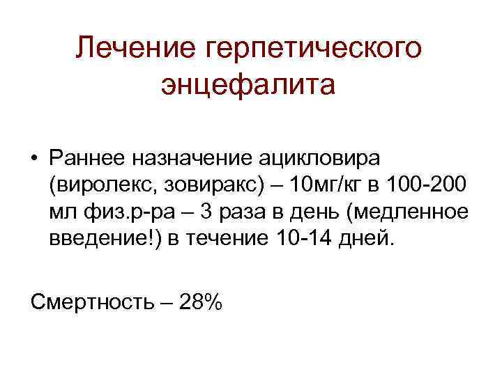 Лечение герпетического энцефалита • Раннее назначение ацикловира (виролекс, зовиракс) – 10 мг/кг в 100
