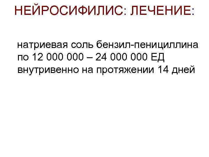 НЕЙРОСИФИЛИС: ЛЕЧЕНИЕ: натриевая соль бензил-пенициллина по 12 000 – 24 000 ЕД внутривенно на
