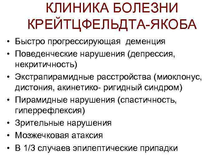 КЛИНИКА БОЛЕЗНИ КРЕЙТЦФЕЛЬДТА-ЯКОБА • Быстро прогрессирующая деменция • Поведенческие нарушения (депрессия, некритичность) • Экстрапирамидные