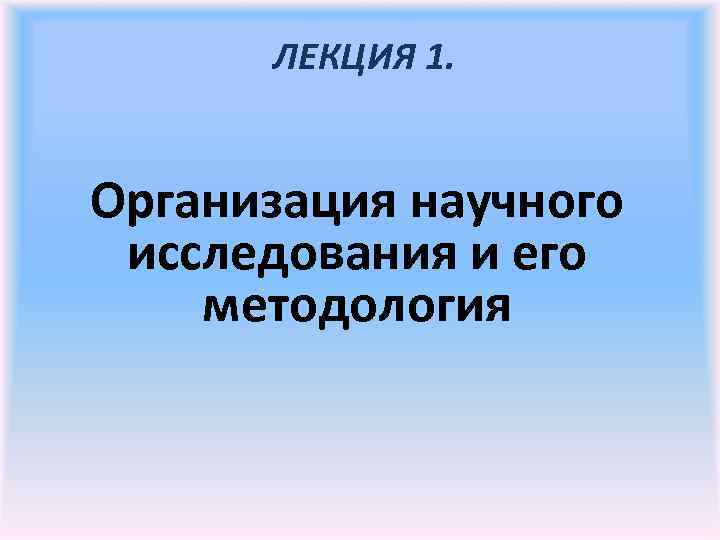 ЛЕКЦИЯ 1. Организация научного исследования и его методология 