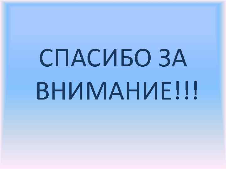 СПАСИБО ЗА ВНИМАНИЕ!!! 