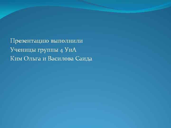 Презентацию выполнили Ученицы группы 4 Уи. А Ким Ольга и Василова Саида 