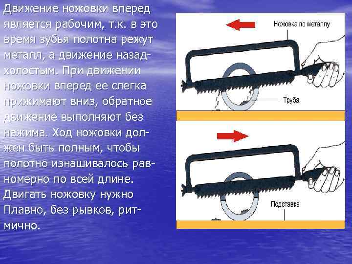 Движение ножовки вперед является рабочим, т. к. в это время зубья полотна режут металл,
