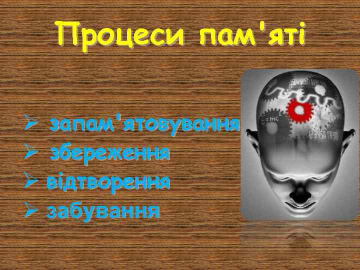 Процеси пам'яті Ø запам'ятовування Ø збереження Ø відтворення Ø забування 
