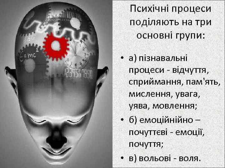 Психічні процеси поділяють на три основні групи: • а) пізнавальні процеси відчуття, сприймання, пам'ять,