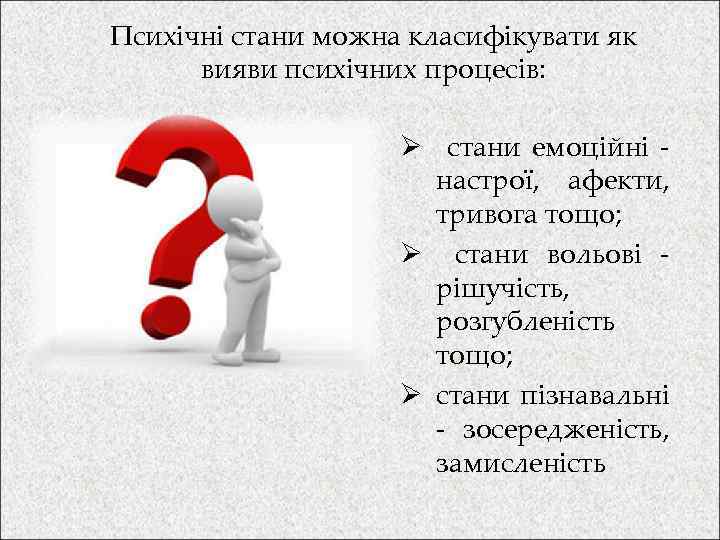 Психічні стани можна класифікувати як вияви психічних процесів: Ø стани емоційні настрої, афекти, тривога