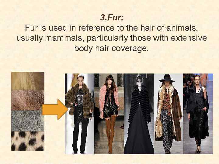 3. Fur: Fur is used in reference to the hair of animals, usually mammals,