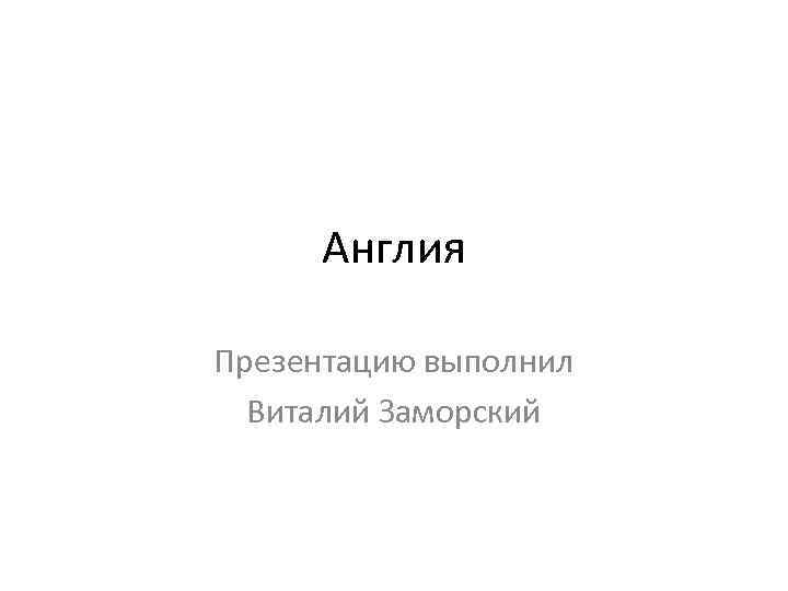 Англия Презентацию выполнил Виталий Заморский 