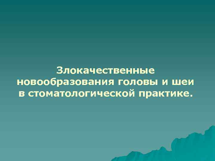 Злокачественные новообразования головы и шеи в стоматологической практике. 