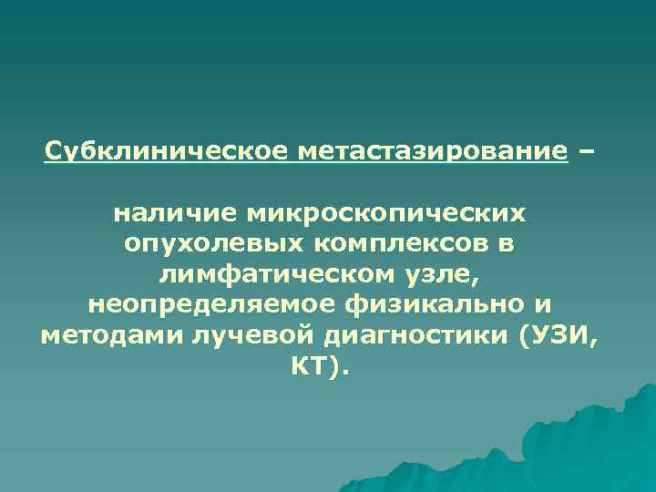 Субклиническое метастазирование – наличие микроскопических опухолевых комплексов в лимфатическом узле, неопределяемое физикально и методами