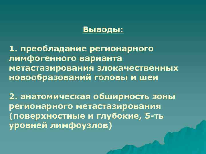 Выводы: 1. преобладание регионарного лимфогенного варианта метастазирования злокачественных новообразований головы и шеи 2. анатомическая
