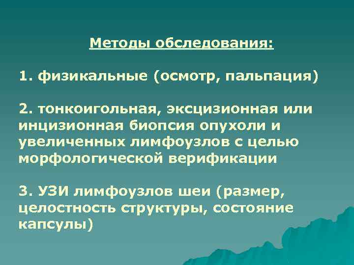 Методы обследования: 1. физикальные (осмотр, пальпация) 2. тонкоигольная, эксцизионная или инцизионная биопсия опухоли и