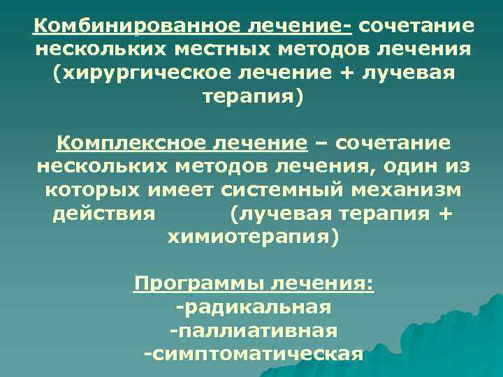Комбинированное лечение- сочетание нескольких местных методов лечения (хирургическое лечение + лучевая терапия) Комплексное лечение